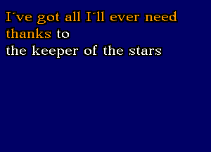 I've got all I'll ever need
thanks to

the keeper of the stars