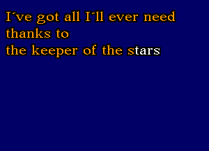 I've got all I'll ever need
thanks to

the keeper of the stars