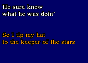 He sure knew
what he was doin'

So I tip my hat
to the keeper of the stars