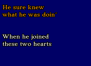 He sure knew
what he was doin'

XVhen he joined
these two hearts