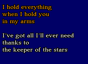 I hold everything
when I hold you
in my arms

I ve got all Hi ever need
thanks to
the keeper of the stars