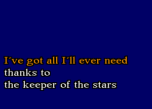 I ve got all Hi ever need
thanks to

the keeper of the stars