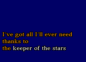 I ve got all Hi ever need
thanks to

the keeper of the stars