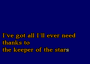 I ve got all Hi ever need
thanks to

the keeper of the stars