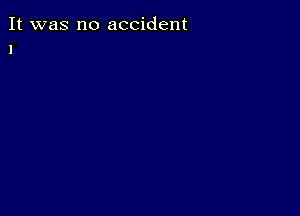 It was no accident
1