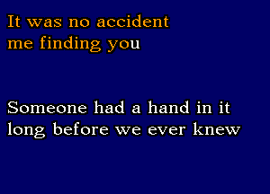 It was no accident
me finding you

Someone had a hand in it
long before we ever knew