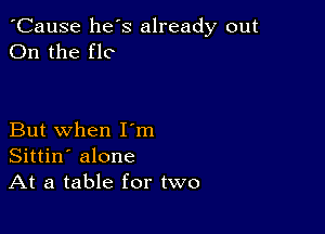 'Cause he s already out
On the flc

But when I'm
Sittin' alone
At a table for two