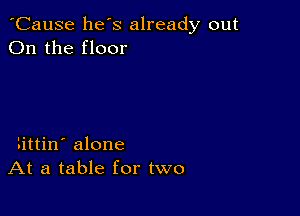 'Cause he s already out
On the floor

littin' alone
At a table for two