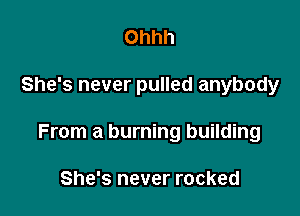 Ohhh

She's never pulled anybody

From a burning building

She's never rocked