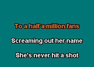 To a half a million fans

Screaming out her name

She's never hit a shot