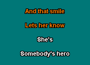 And that smile

Lets her know

She's

Somebody's hero