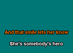 And that smile lets her know

She's somebody's hero