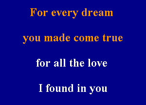 For every dream
you made come true

for all the love

I found in you