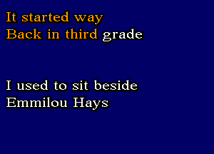 It started way
Back in third grade

I used to sit beside
Emmilou Hays