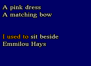 A pink dress
A matching bow

I used to sit beside
Emmilou Hays