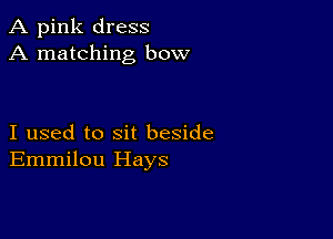 A pink dress
A matching bow

I used to sit beside
Emmilou Hays