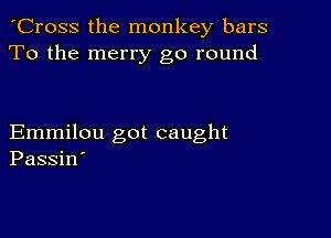 'Cross the monkey bars
To the merry go round

Emmilou got caught
Passin'