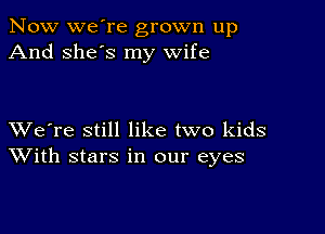 Now we're grown up
And she's my wife

XVe're still like two kids
With stars in our eyes