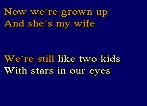 Now we're grown up
And she's my wife

XVe're still like two kids
With stars in our eyes