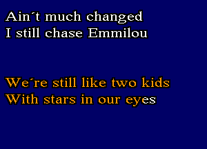 Ain't much changed
I still chase Emmilou

XVe're still like two kids
With stars in our eyes