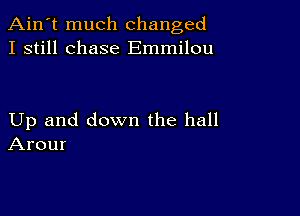 Ain't much changed
I still chase Emmilou

Up and down the hall
Arour