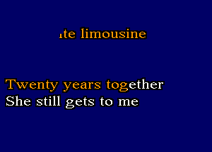 lte limousine

Twenty years together
She still gets to me