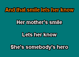 And that smile lets her know

Her mother's smile

Lets her know

She's somebody's hero