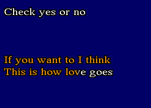 Check yes or no

If you want to I think
This is how love goes