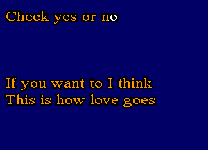 Check yes or no

If you want to I think
This is how love goes