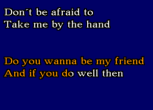 Don't be afraid to
Take me by the hand

Do you wanna be my friend
And if you do well then