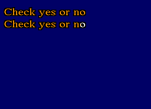 Check yes or no
Check yes or no