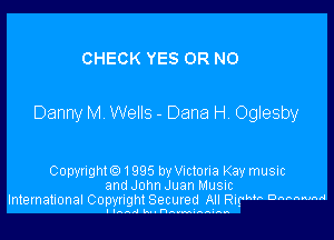 CHECK YES OR NO

Danny M Wells - Dana H. Oglesby

CopynghtO1995 by Victoria Kay music
and John Juan Music
International Copyright Secured All Rirk'h D'WWN'

IIAAdIn .M nnnnnn