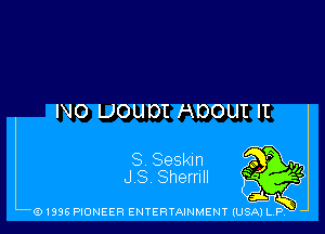 NO UOUDI HDOUI II

S Seskm
J S Sherrlll

(91996 PIONEER ENTERTAINMENT (USA) LR