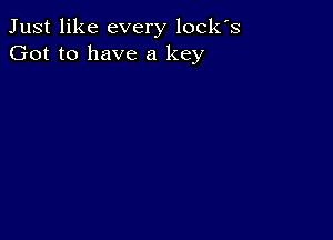 Just like every locks
Got to have a key