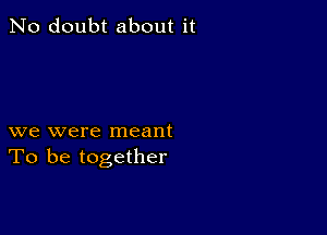 No doubt about it

we were meant
To be together