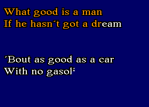 What good is a man
If he hasn't got a dream

Bout as good as a car
With no gasoF