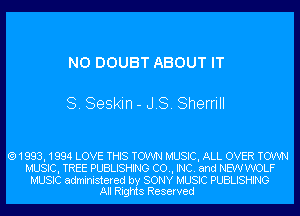 N0 DOUBT ABOUT IT

8. Seskin - JS. Sherrill

(91993, 1994 LOVE THIS TOWN MUSIC, ALL OVER TOWN
MUSIC, TREE PUBLISHING CO., INC. and NEWWOLF
MUSIC administered by SONY MUSIC PUBLISHING
All Rights Reserved