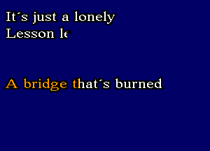 It's just a lonely
Lesson It

A bridge that's burned