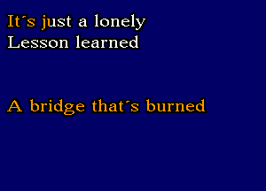 It's just a lonely
Lesson learned

A bridge that's burned