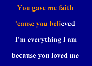 You gave me faith
'cause you believed

I'm everything I am

because you loved me