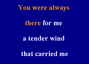 You were always

there for me
a tender wind

that carried me