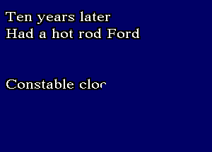 Ten years later
Had a hot rod Ford

Constable clor