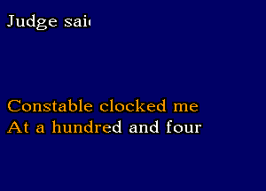 Judge sail

Constable clocked me
At a hundred and four