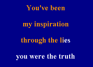 You've been

my inspiration

through the lies

you were the truth