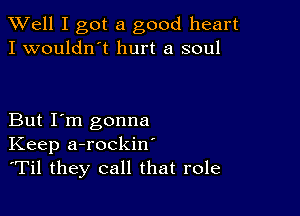 XVell I got a good heart
I wouldn't hurt a soul

But I'm gonna
Keep a-rockin'
'Til they call that role