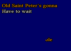 Old Saint Petefs gonna
Have to wait