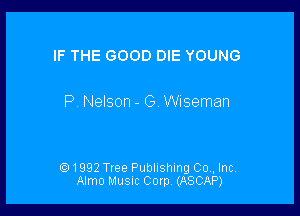 IF THE GOOD DIE YOUNG

P, Nelson - G Wiseman

1992 Tree Publishing 00., Inc.
Almo Musuc Corp. (ASCAP)