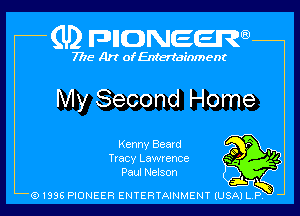 (U2 nnnweem

7775- Art of Entertainment

My Second Home
Kenny Beard Q75

Tracy Lamence a -
Paul Nelson ? ,1.) fg)
Q1996 PIONEER ENTERTAINMENT lUSjkTi-1ny b l