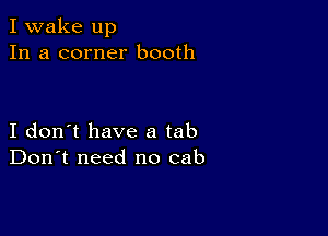 I wake up
In a corner booth

I don't have a tab
Don't need no cab