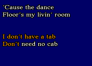 'Cause the dance
Floor's my livin' room

I don't have a tab
Don't need no cab